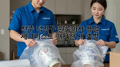 전주 덕진구 원룸이사 용달 체크리스트: 깨끗한 새 출발! ✨